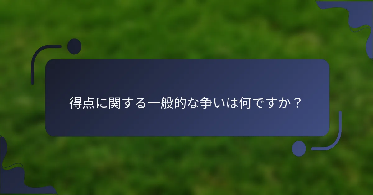 得点に関する一般的な争いは何ですか？