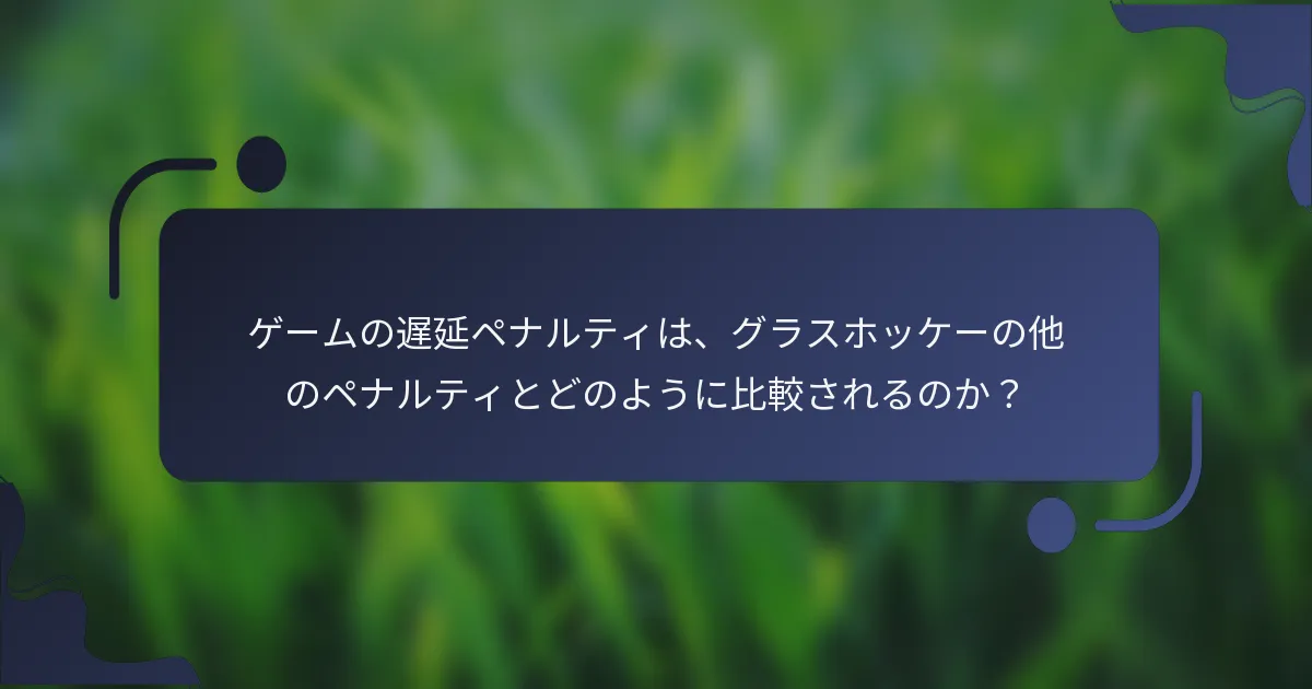 ゲームの遅延ペナルティは、グラスホッケーの他のペナルティとどのように比較されるのか？