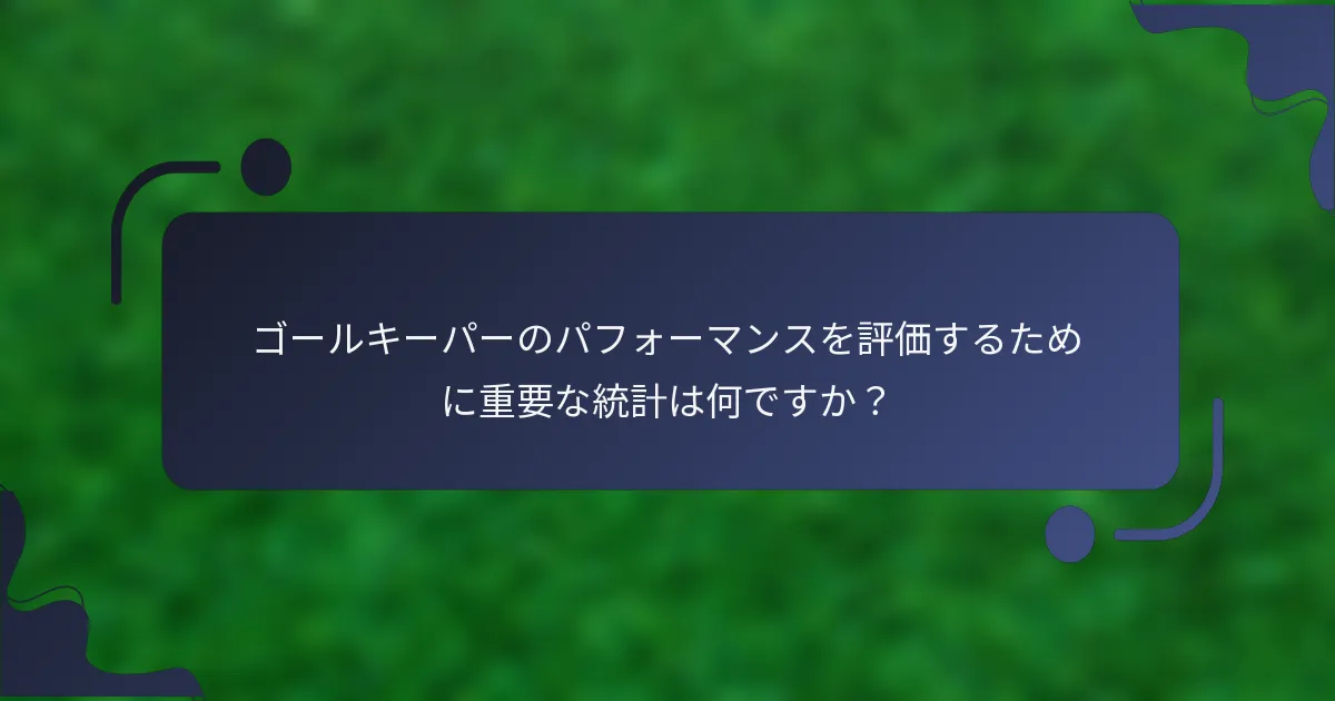 ゴールキーパーのパフォーマンスを評価するために重要な統計は何ですか？