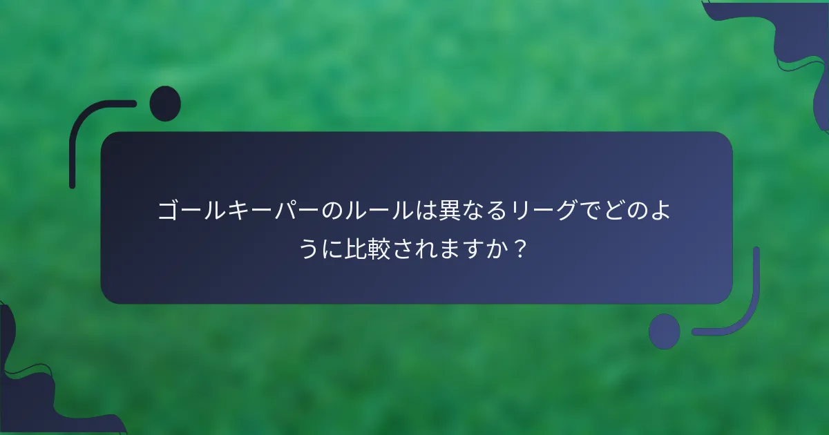 ゴールキーパーのルールは異なるリーグでどのように比較されますか？