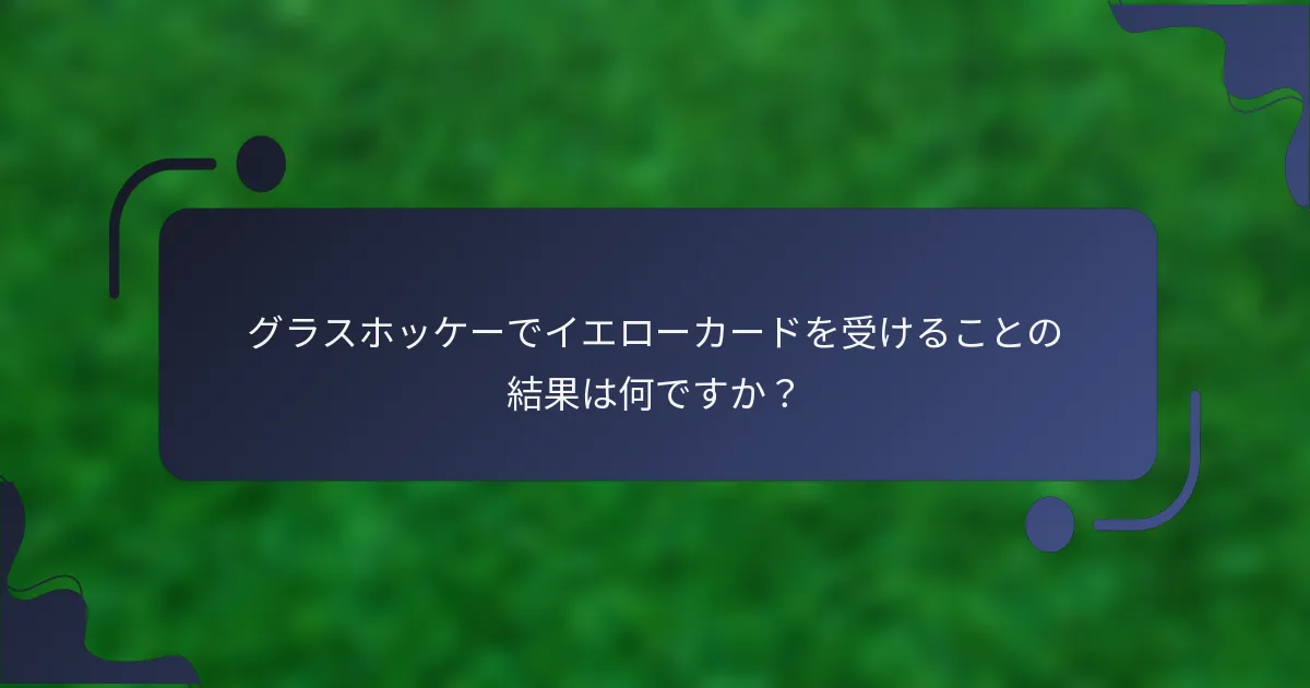 グラスホッケーでイエローカードを受けることの結果は何ですか？