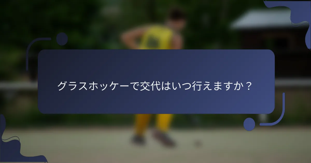 グラスホッケーで交代はいつ行えますか？