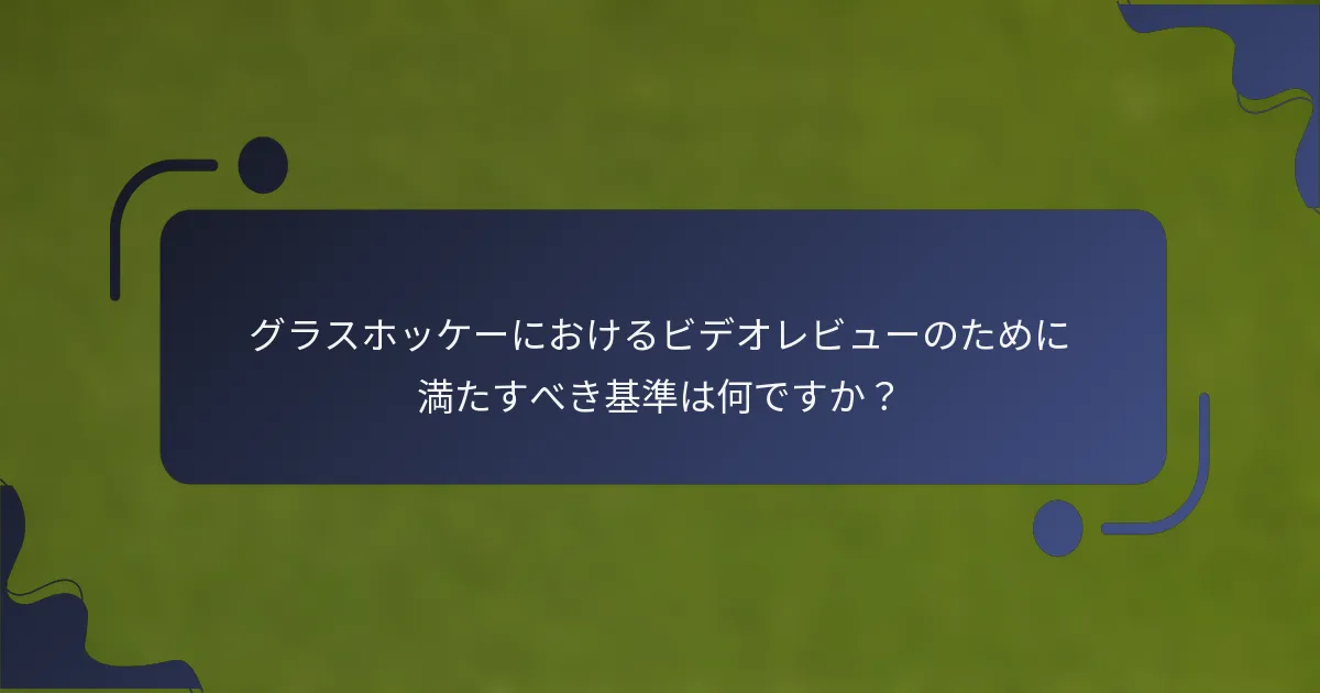 グラスホッケーにおけるビデオレビューのために満たすべき基準は何ですか？