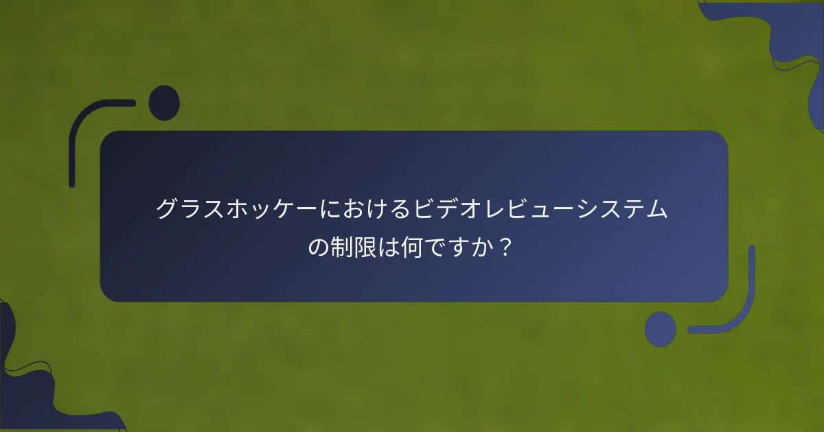 グラスホッケーにおけるビデオレビューシステムの制限は何ですか？