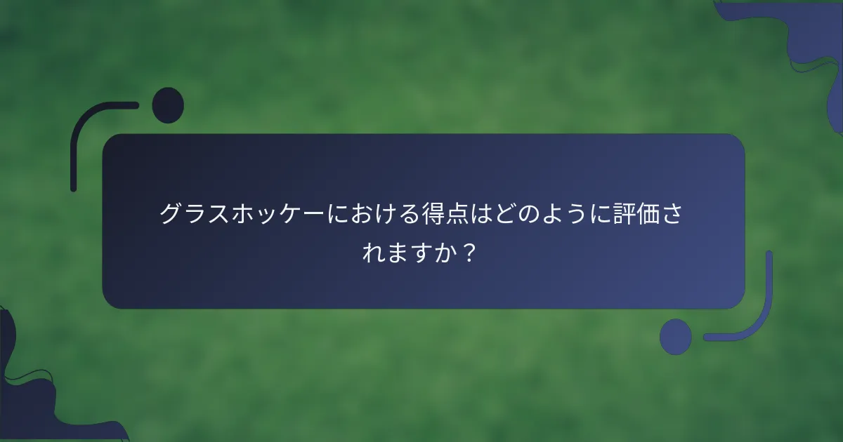グラスホッケーにおける得点はどのように評価されますか？