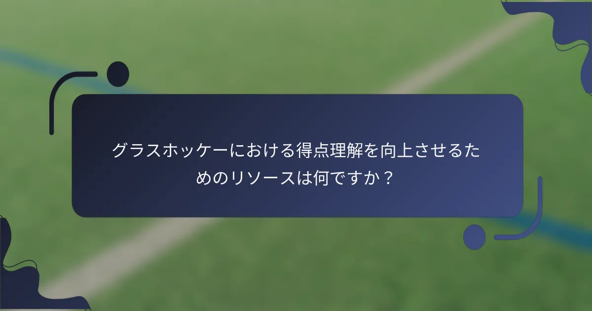 グラスホッケーにおける得点理解を向上させるためのリソースは何ですか？
