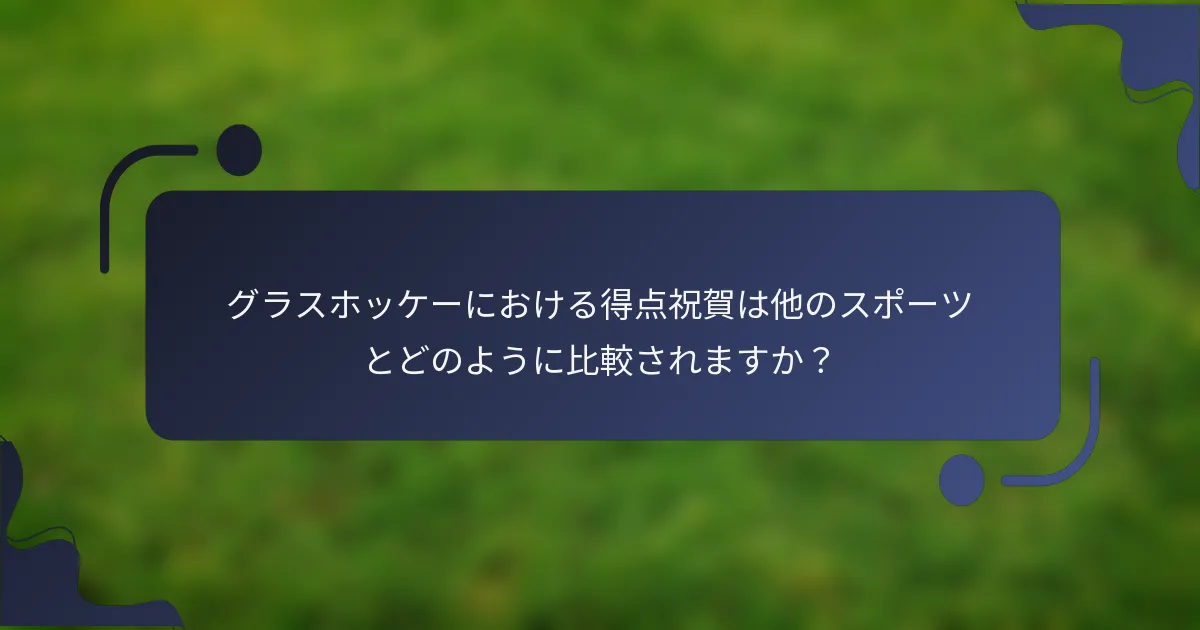 グラスホッケーにおける得点祝賀は他のスポーツとどのように比較されますか？