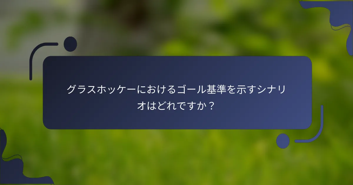 グラスホッケーにおけるゴール基準を示すシナリオはどれですか？