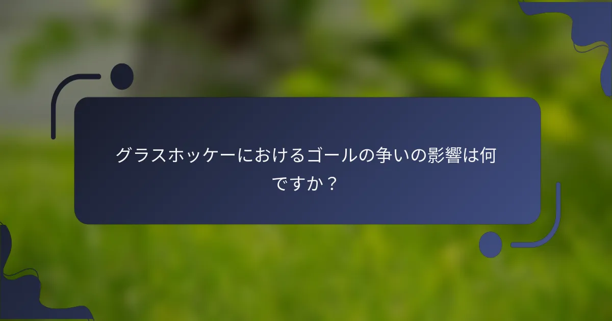 グラスホッケーにおけるゴールの争いの影響は何ですか？
