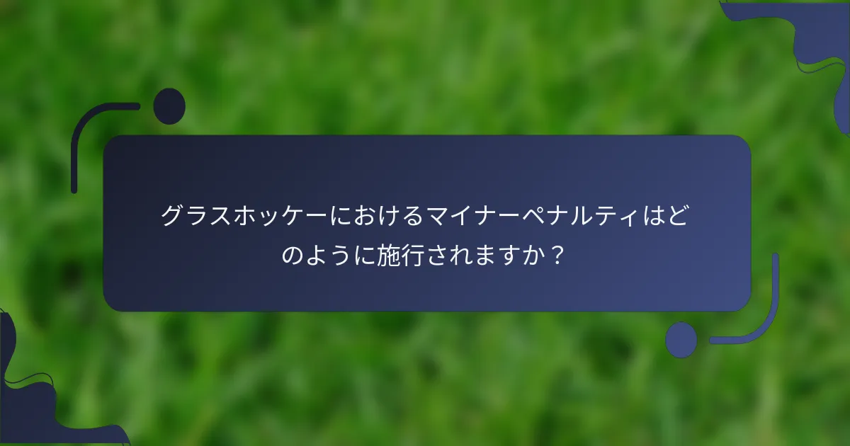 グラスホッケーにおけるマイナーペナルティはどのように施行されますか？