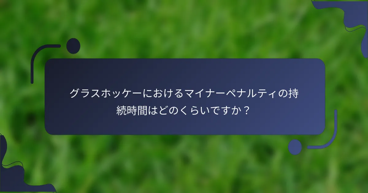 グラスホッケーにおけるマイナーペナルティの持続時間はどのくらいですか？