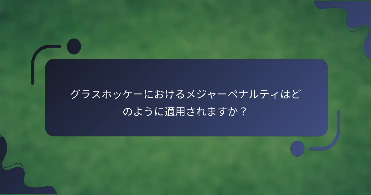 グラスホッケーにおけるメジャーペナルティはどのように適用されますか？
