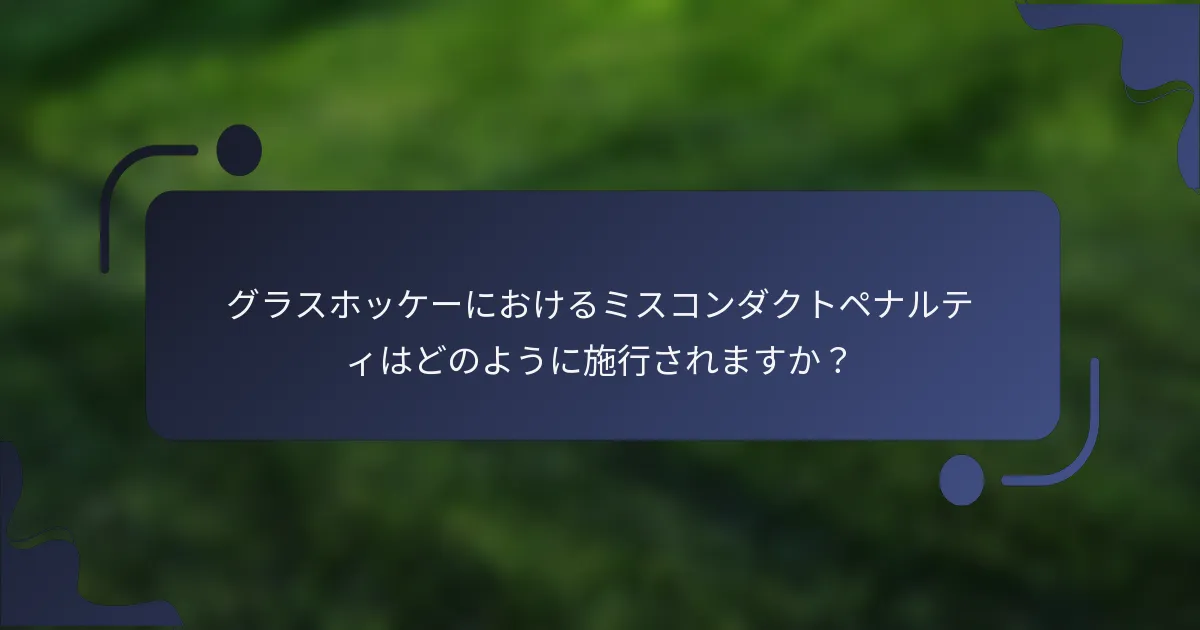 グラスホッケーにおけるミスコンダクトペナルティはどのように施行されますか？