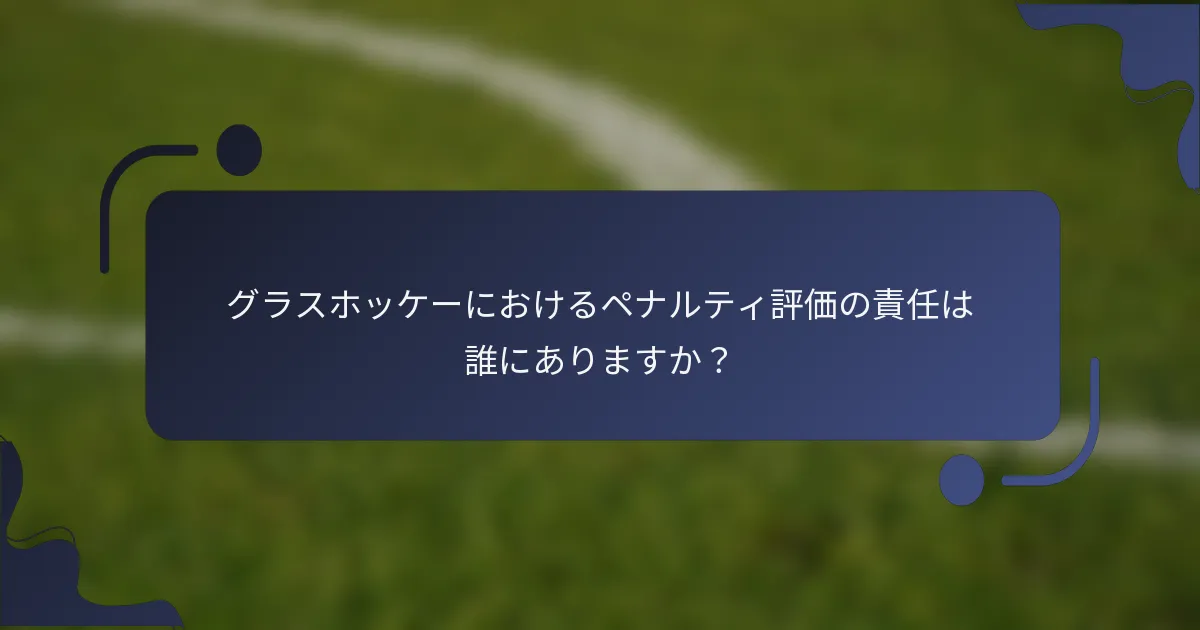 グラスホッケーにおけるペナルティ評価の責任は誰にありますか？