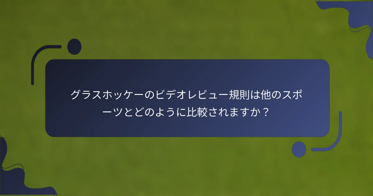 グラスホッケーのビデオレビュー規則は他のスポーツとどのように比較されますか？
