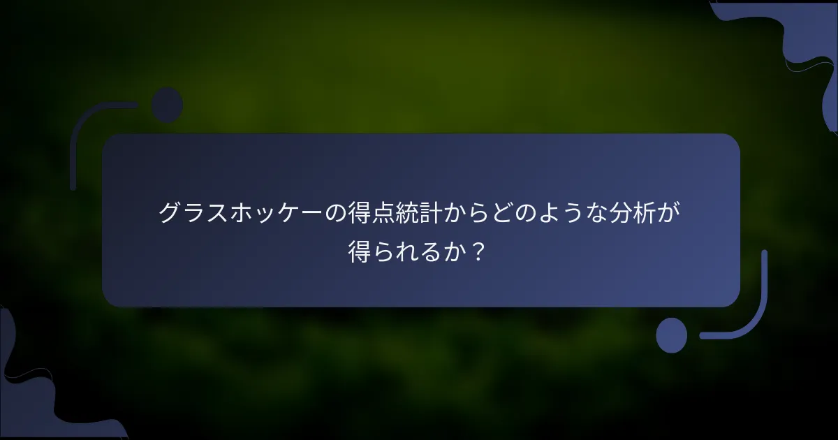 グラスホッケーの得点統計からどのような分析が得られるか？