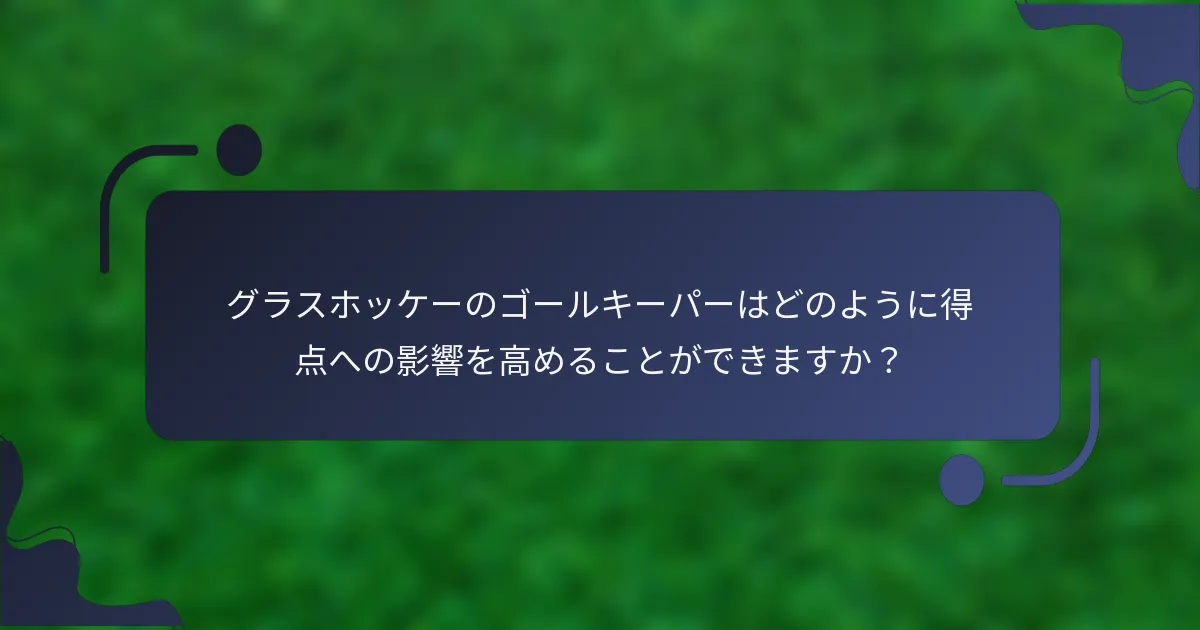 グラスホッケーのゴールキーパーはどのように得点への影響を高めることができますか？