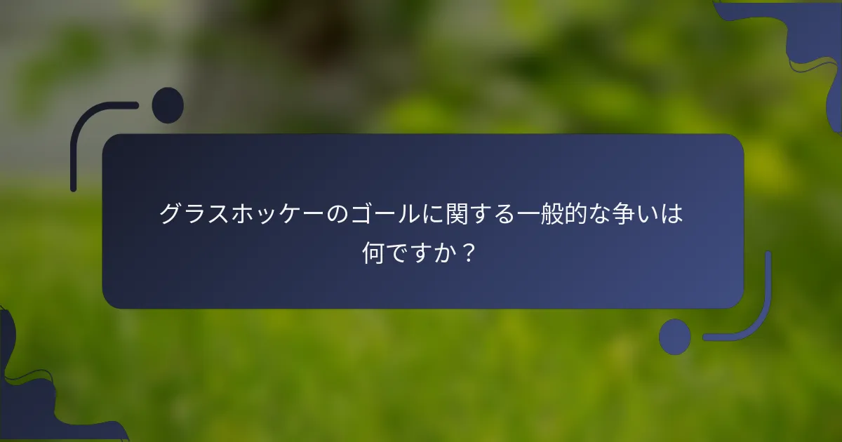 グラスホッケーのゴールに関する一般的な争いは何ですか？