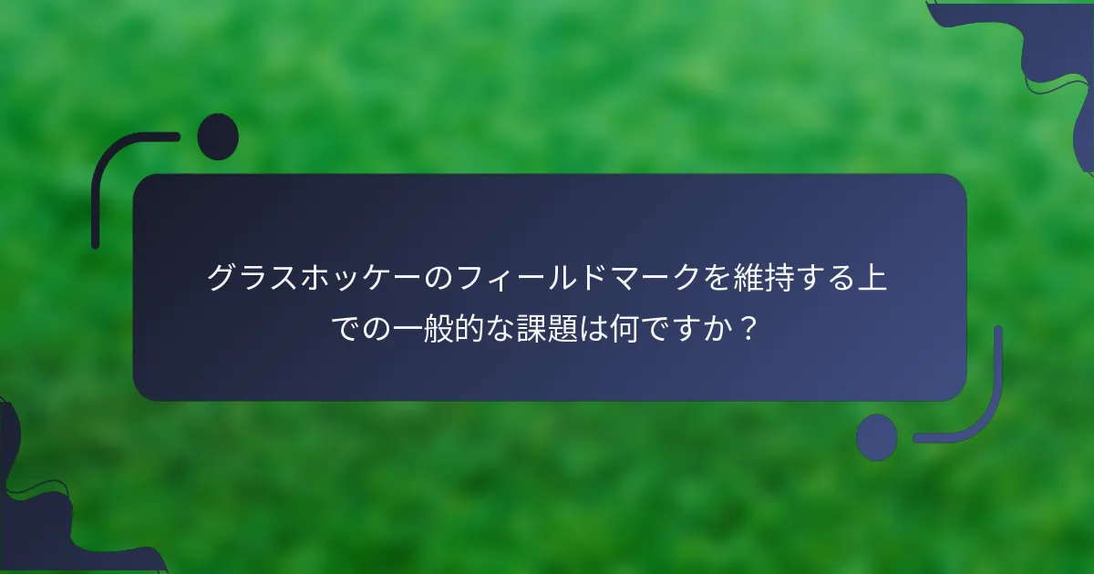グラスホッケーのフィールドマークを維持する上での一般的な課題は何ですか？