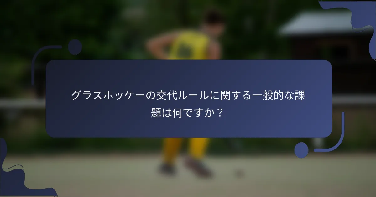 グラスホッケーの交代ルールに関する一般的な課題は何ですか？