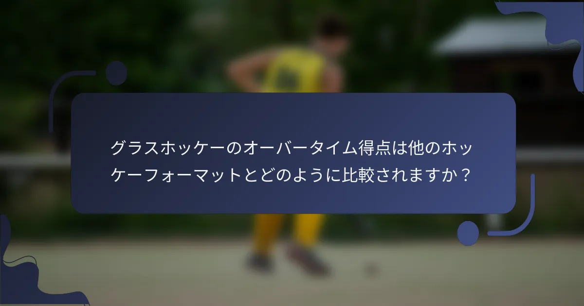 グラスホッケーのオーバータイム得点は他のホッケーフォーマットとどのように比較されますか?