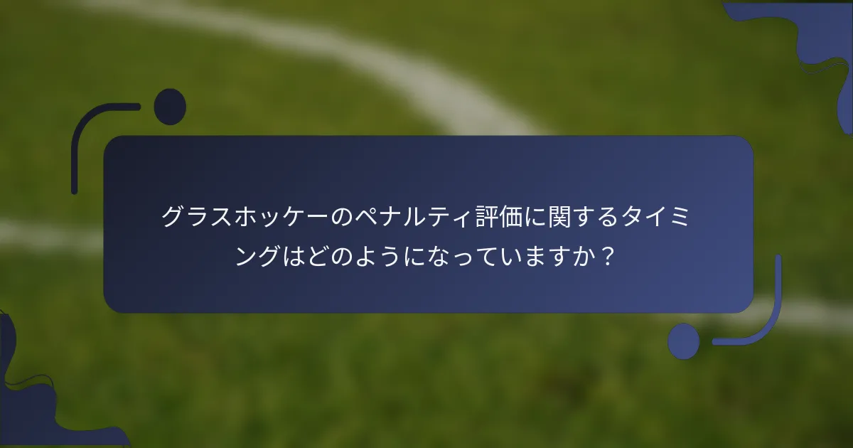 グラスホッケーのペナルティ評価に関するタイミングはどのようになっていますか？