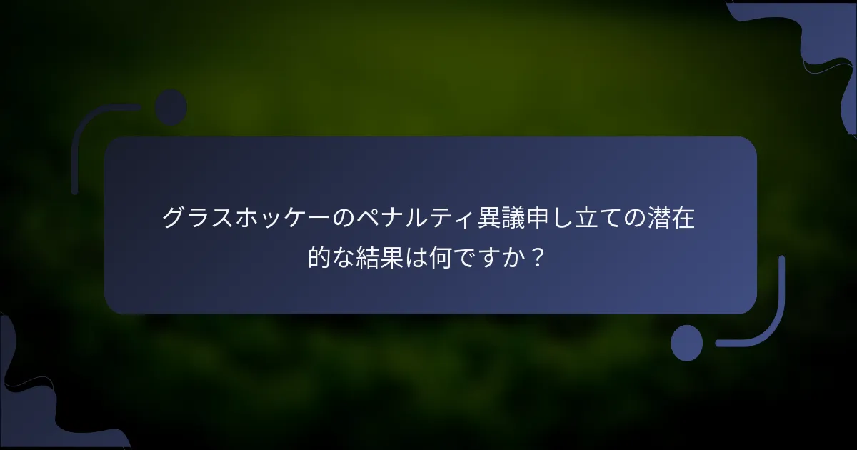 グラスホッケーのペナルティ異議申し立ての潜在的な結果は何ですか?