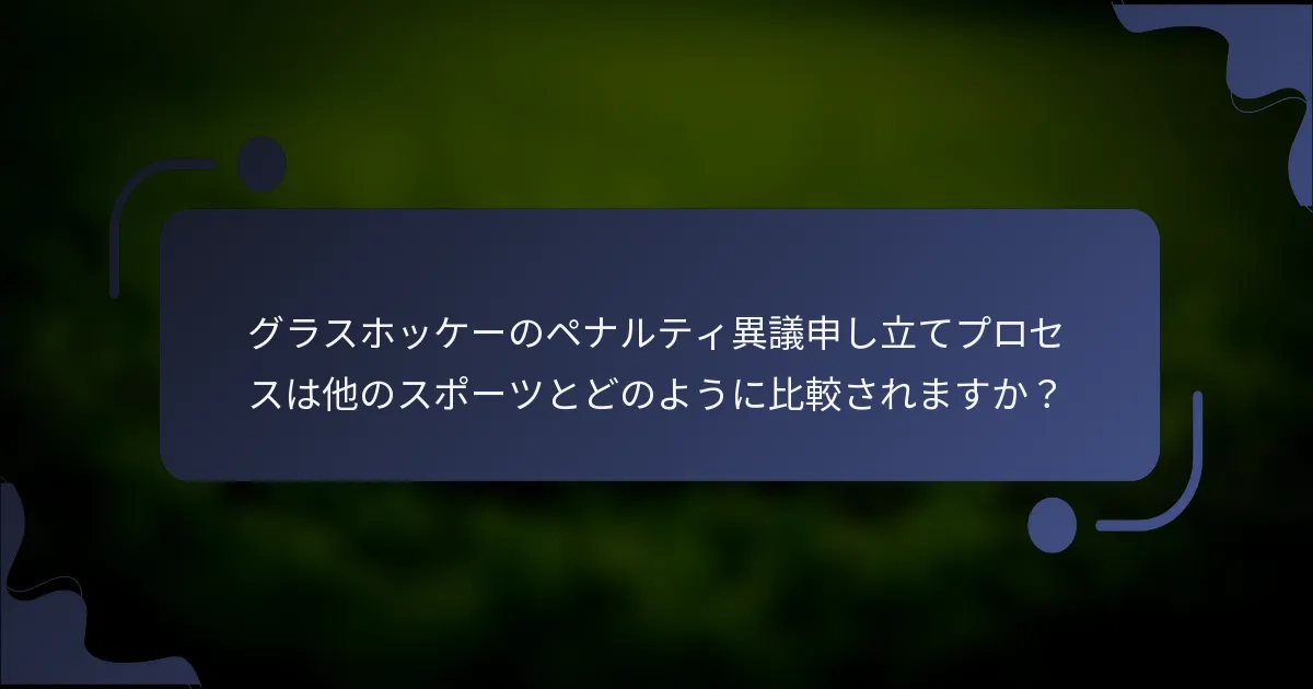 グラスホッケーのペナルティ異議申し立てプロセスは他のスポーツとどのように比較されますか?