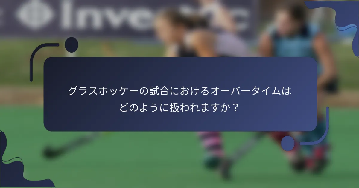 グラスホッケーの試合におけるオーバータイムはどのように扱われますか？