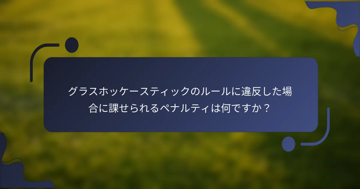 グラスホッケースティックのルールに違反した場合に課せられるペナルティは何ですか？