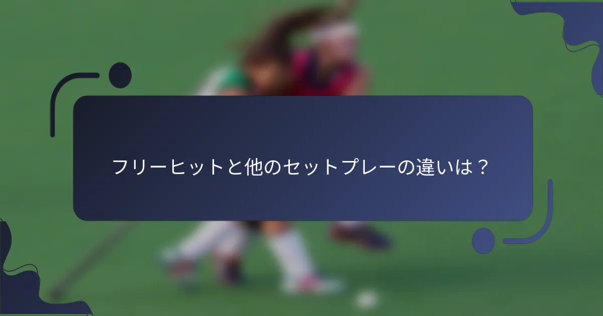 フリーヒットと他のセットプレーの違いは？