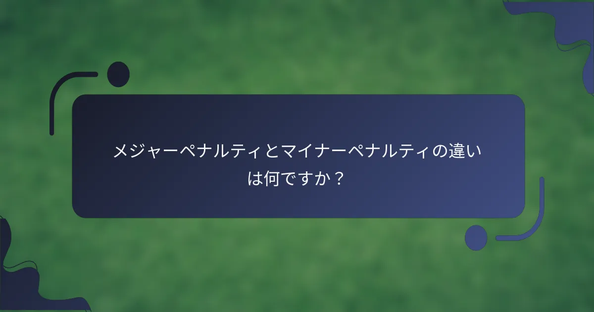 メジャーペナルティとマイナーペナルティの違いは何ですか？