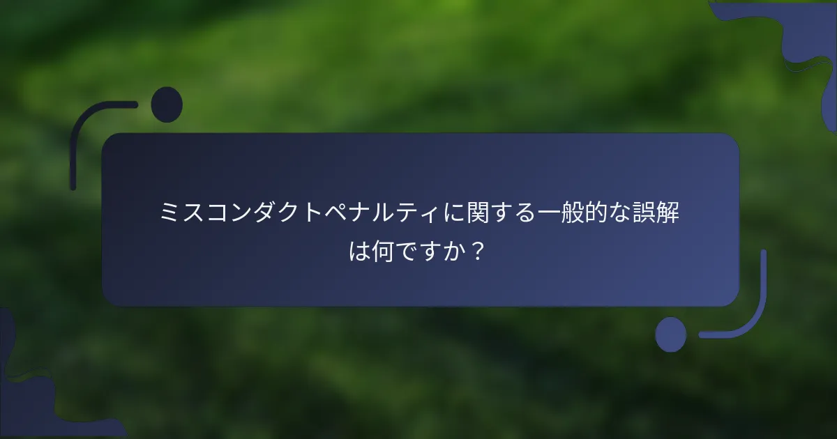 ミスコンダクトペナルティに関する一般的な誤解は何ですか？