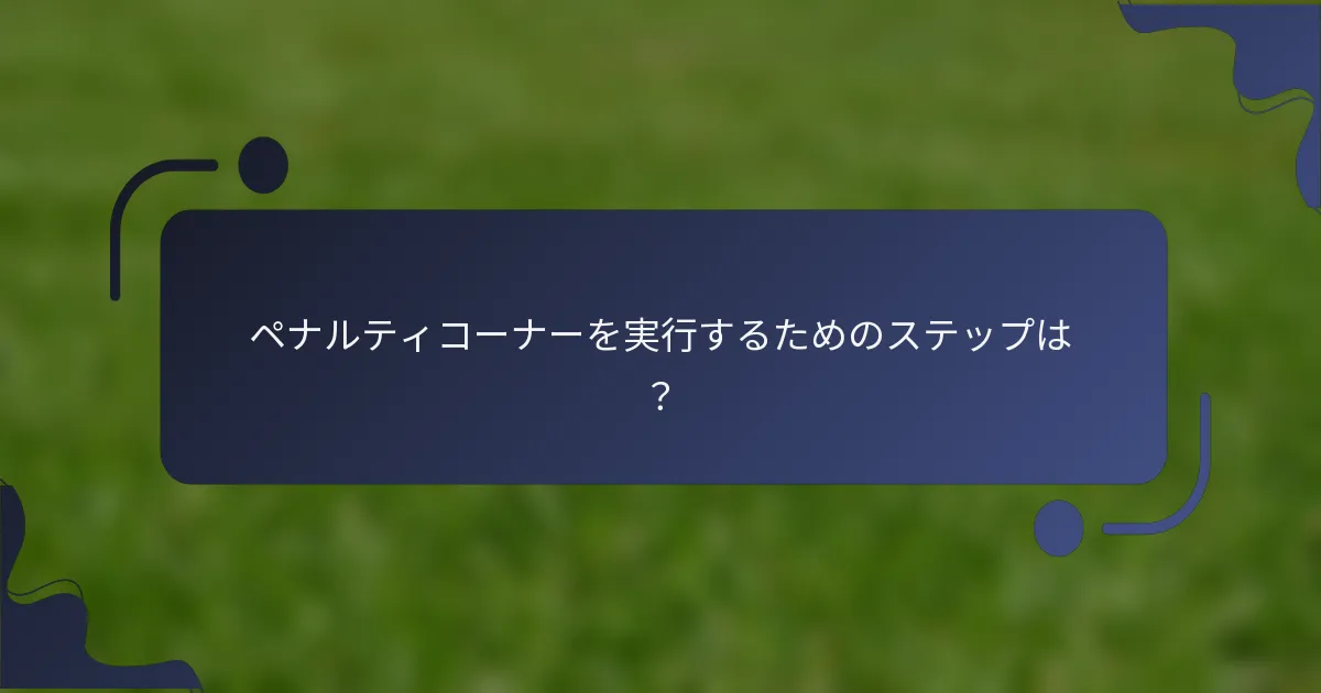 ペナルティコーナーを実行するためのステップは？