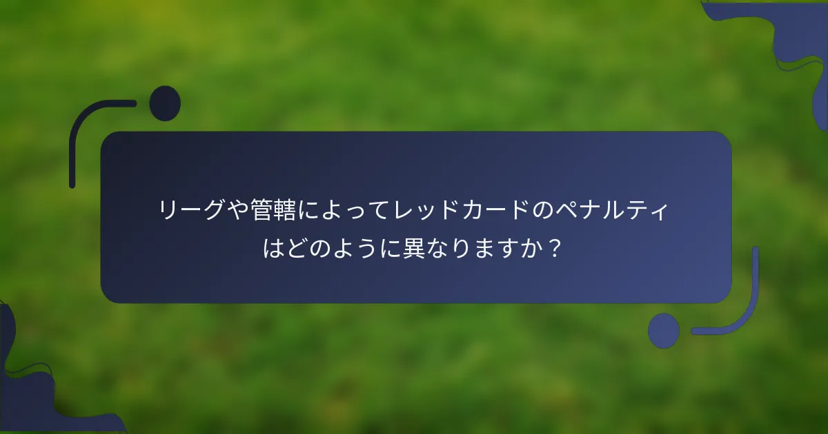 リーグや管轄によってレッドカードのペナルティはどのように異なりますか？
