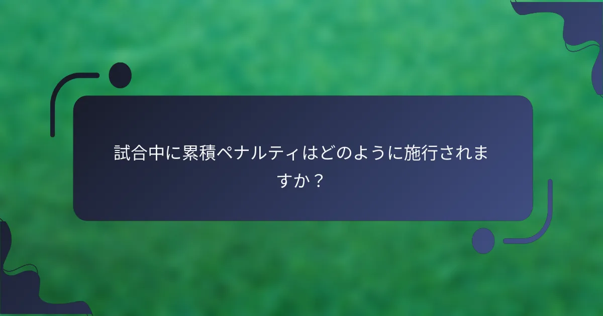 試合中に累積ペナルティはどのように施行されますか？