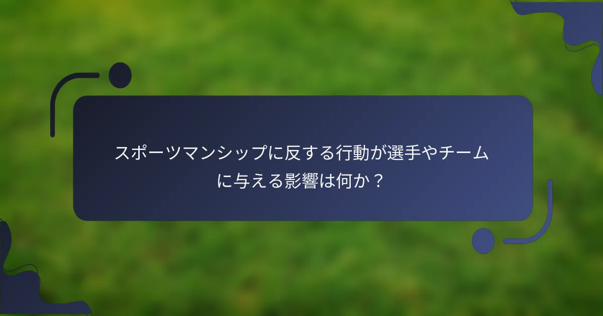 スポーツマンシップに反する行動が選手やチームに与える影響は何か?