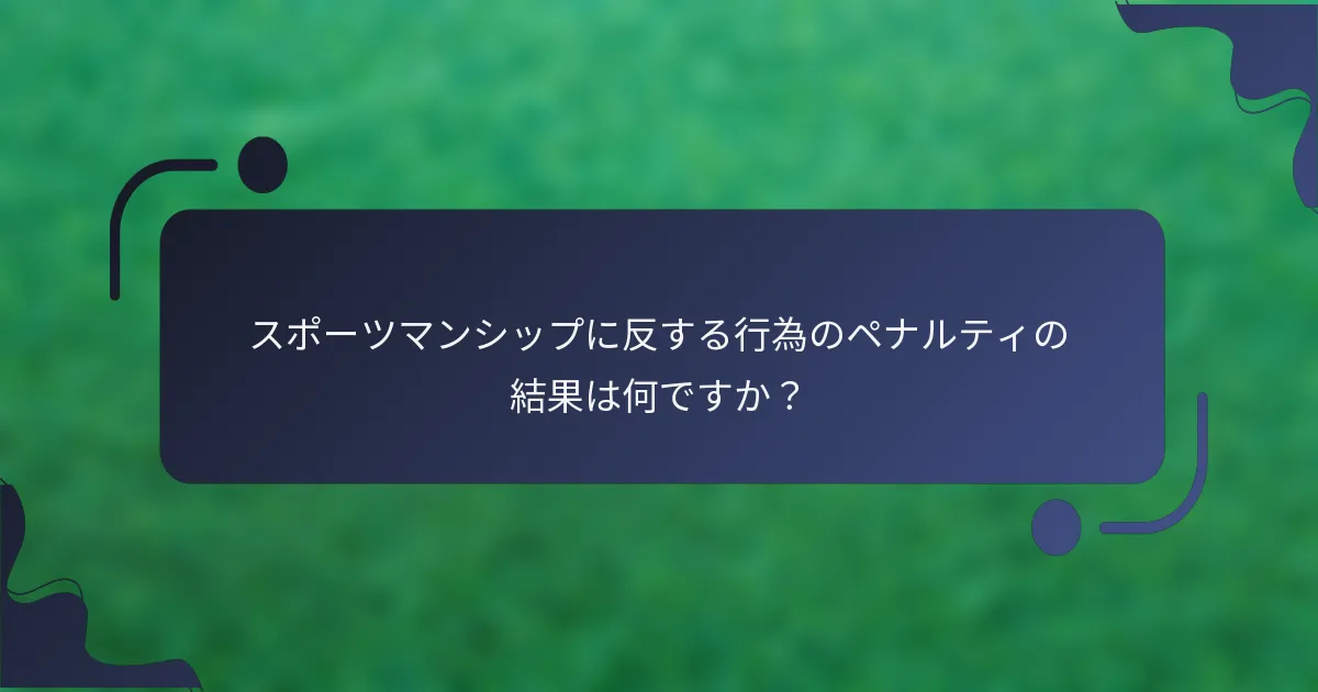 スポーツマンシップに反する行為のペナルティの結果は何ですか？