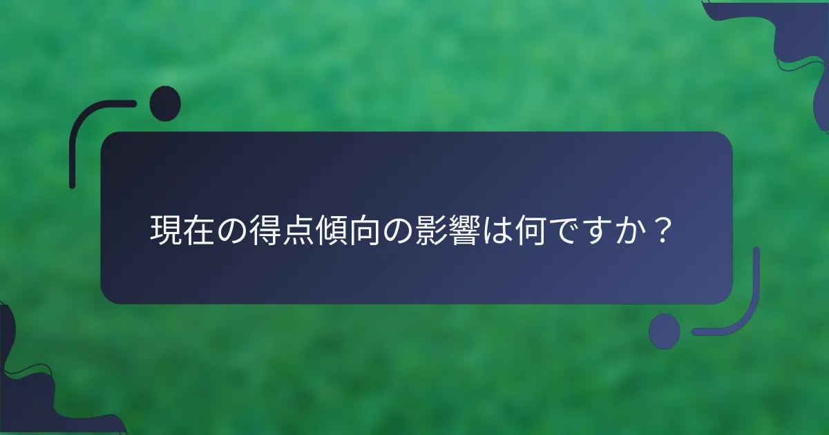 現在の得点傾向の影響は何ですか？