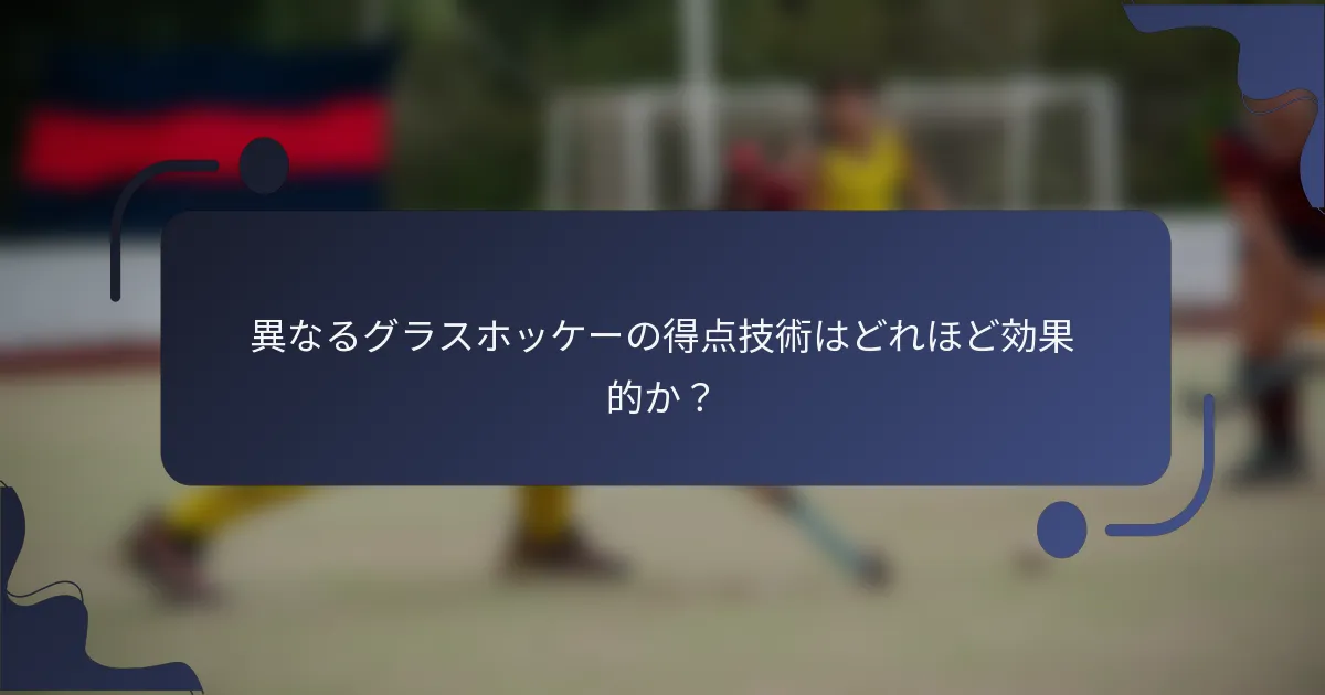 異なるグラスホッケーの得点技術はどれほど効果的か？